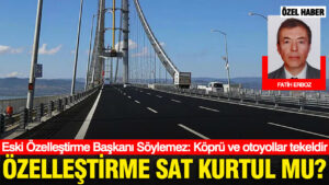 ozellestirme-sat-kurtul-mu-eski-ozellestirme-baskani-soylemez-kopru-ve-otoyollar-tekeldir-fKnUqCNM